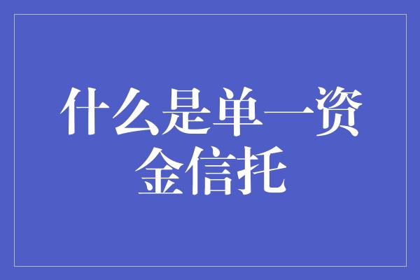 什么是单一资金信托