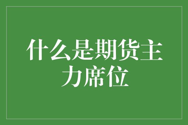 什么是期货主力席位