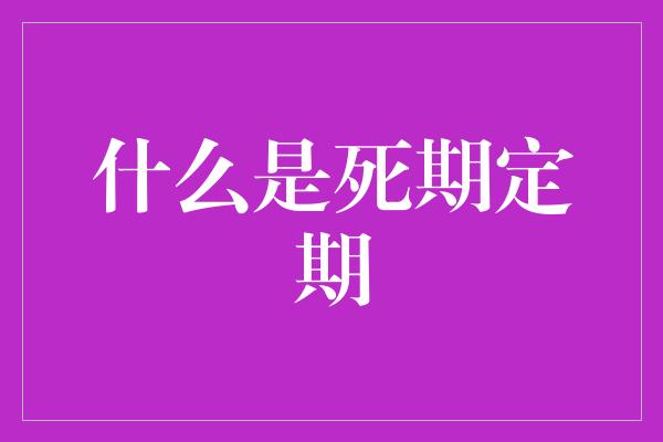 什么是死期定期