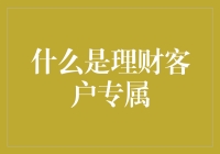 理财客户专属？这到底是什么玩意儿？