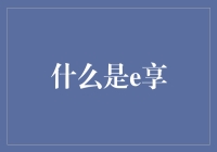 重新定义生活：e享——连接品质与人性的桥梁