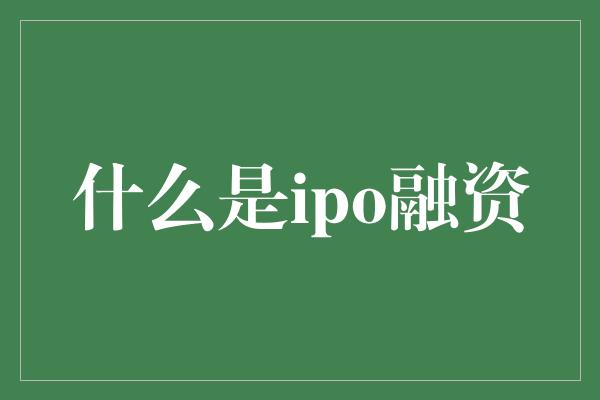 什么是ipo融资