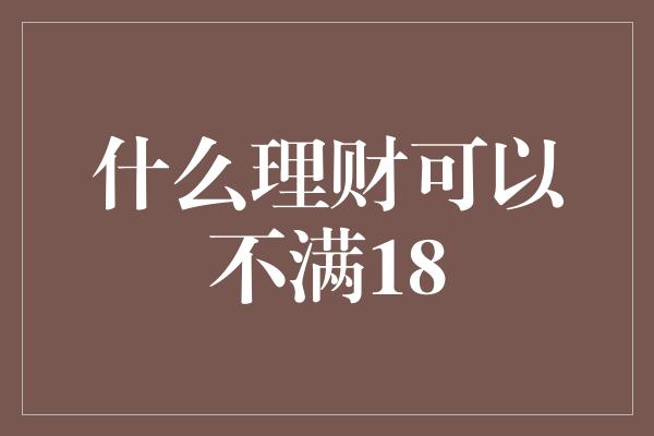 什么理财可以不满18