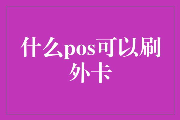 什么pos可以刷外卡