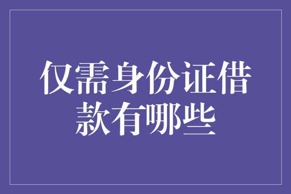 仅需身份证借款有哪些