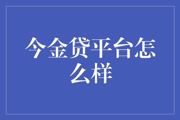 今金贷平台怎么样