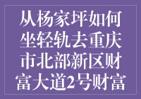 从杨家坪如何坐轻轨去重庆市北部新区财富大道2号财富中心A座？教你不再迷路！