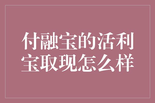 付融宝的活利宝取现怎么样