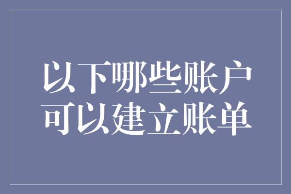 以下哪些账户可以建立账单