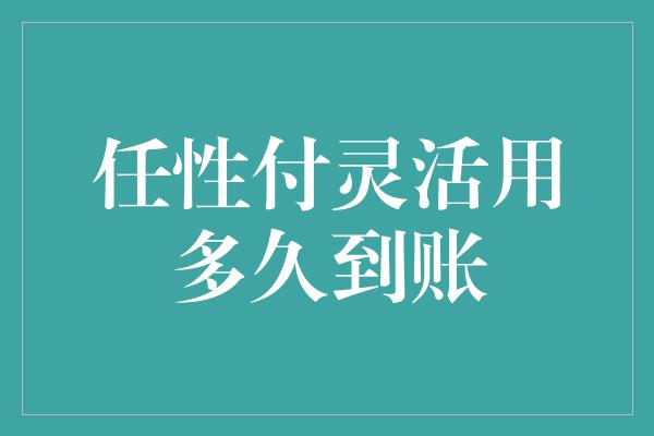 任性付灵活用多久到账