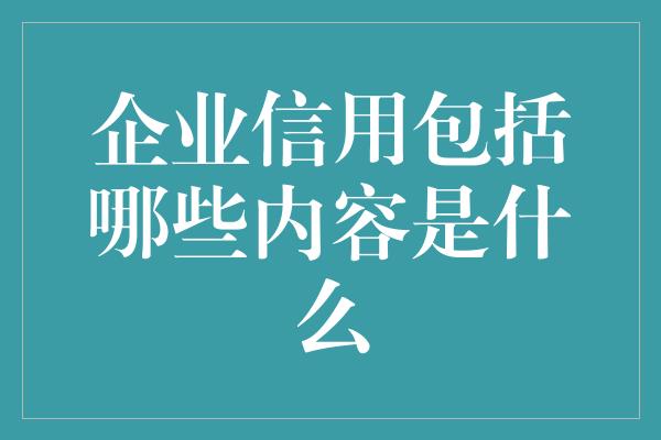 企业信用包括哪些内容是什么