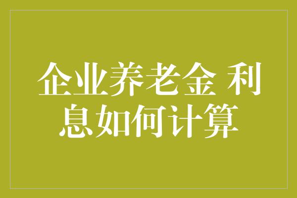 企业养老金 利息如何计算