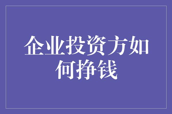 企业投资方如何挣钱