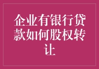 企业有银行贷款的情况下进行股权转让的策略分析与操作指南