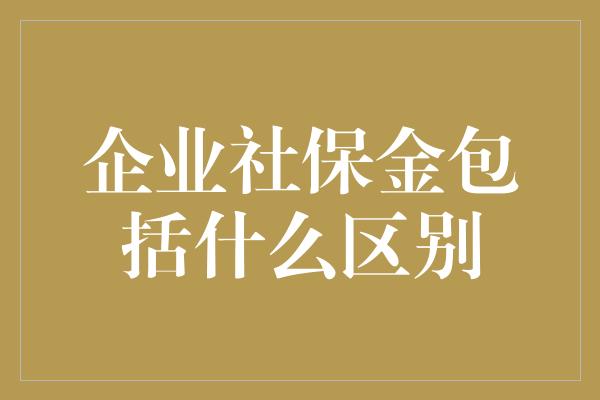 企业社保金包括什么区别