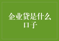 企业贷是什么口子：一部轻松诙谐的企业贷款课堂