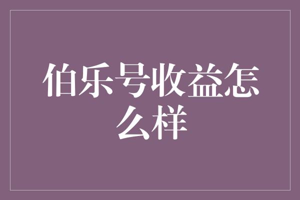 伯乐号收益怎么样