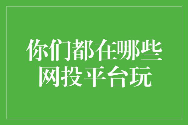 你们都在哪些网投平台玩