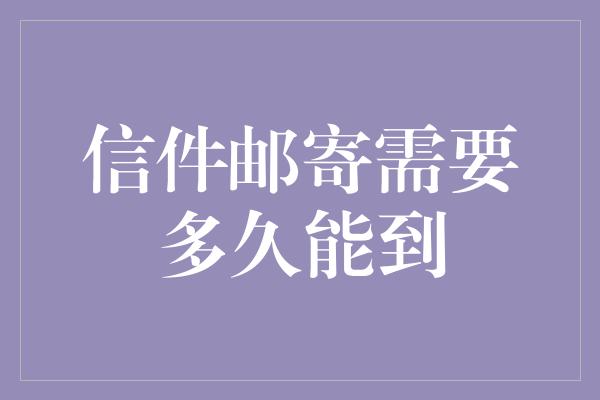 信件邮寄需要多久能到