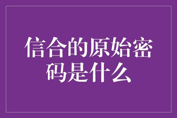 信合的原始密码是什么