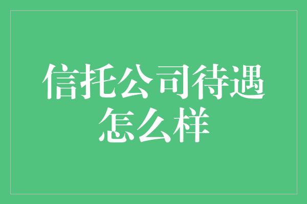 信托公司待遇怎么样