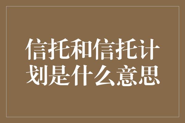 信托和信托计划是什么意思