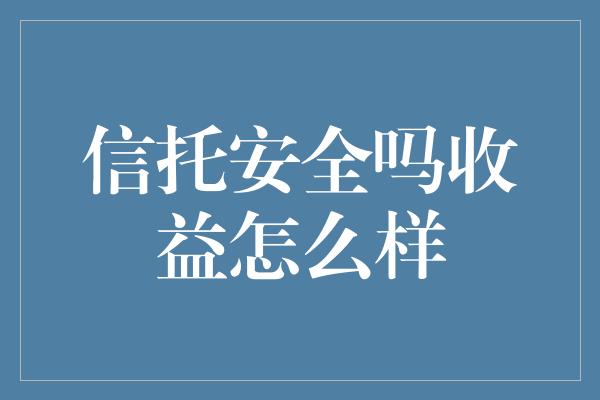 信托安全吗收益怎么样