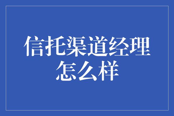 信托渠道经理怎么样