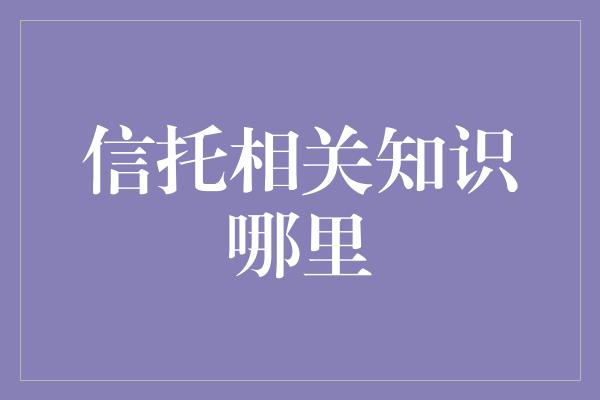 信托相关知识哪里