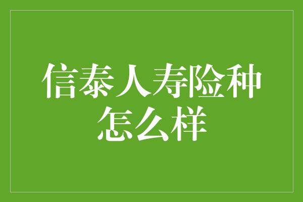 信泰人寿险种怎么样