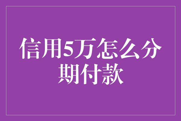 信用5万怎么分期付款