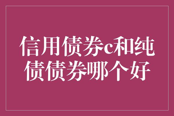 信用债券c和纯债债券哪个好