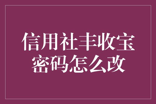 信用社丰收宝密码怎么改