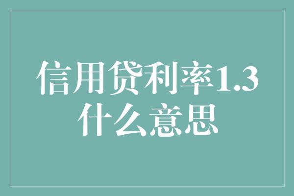 信用贷利率1.3什么意思