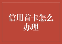 如何办理信用首卡？五大步骤助你轻松搞定信用卡