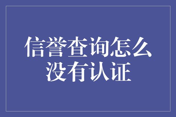 信誉查询怎么没有认证