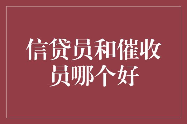 信贷员和催收员哪个好