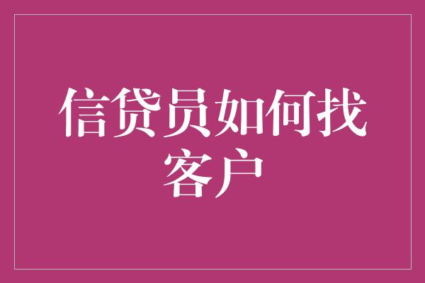 信贷员如何找客户