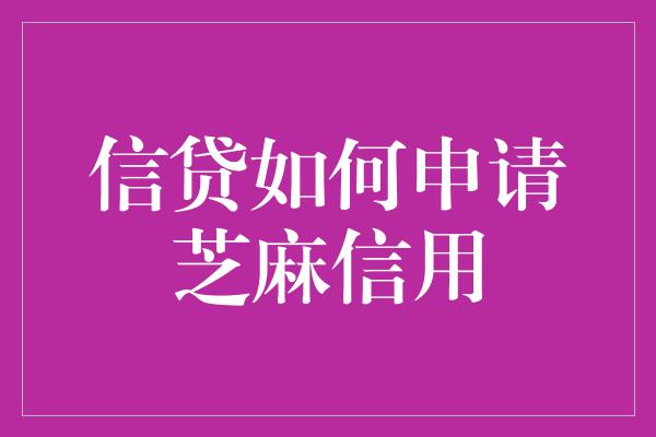 信贷如何申请芝麻信用