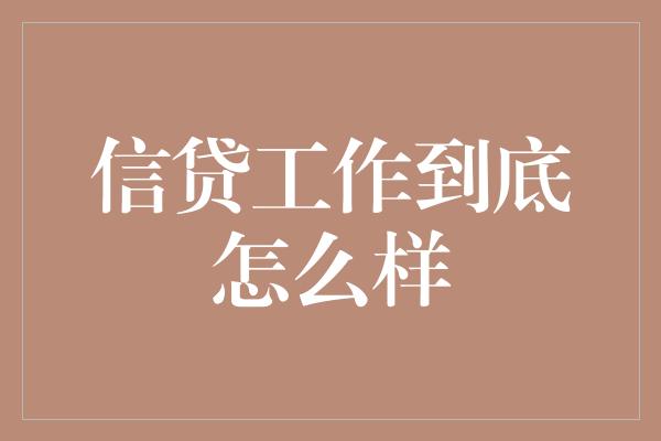 信贷工作到底怎么样