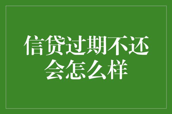 信贷过期不还会怎么样