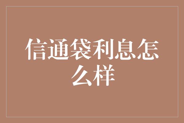 信通袋利息怎么样