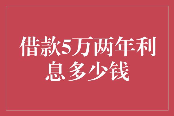 借款5万两年利息多少钱