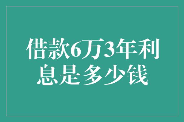 借款6万3年利息是多少钱