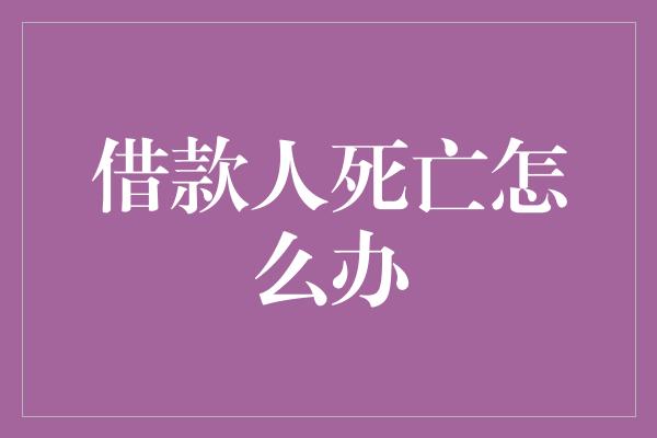 借款人死亡怎么办