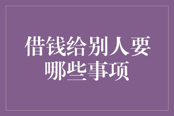 借钱给别人要哪些事项