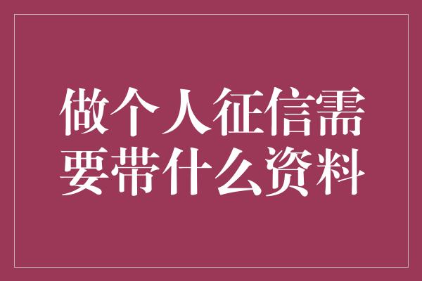 做个人征信需要带什么资料