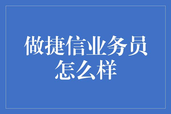 做捷信业务员怎么样