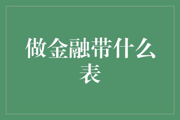 做金融带什么表