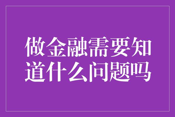 做金融需要知道什么问题吗